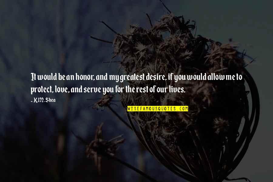 Protect Me Love Quotes By K.M. Shea: It would be an honor, and my greatest