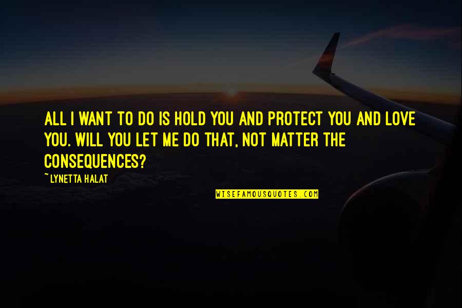 Protect Me Love Quotes By Lynetta Halat: All I want to do is hold you