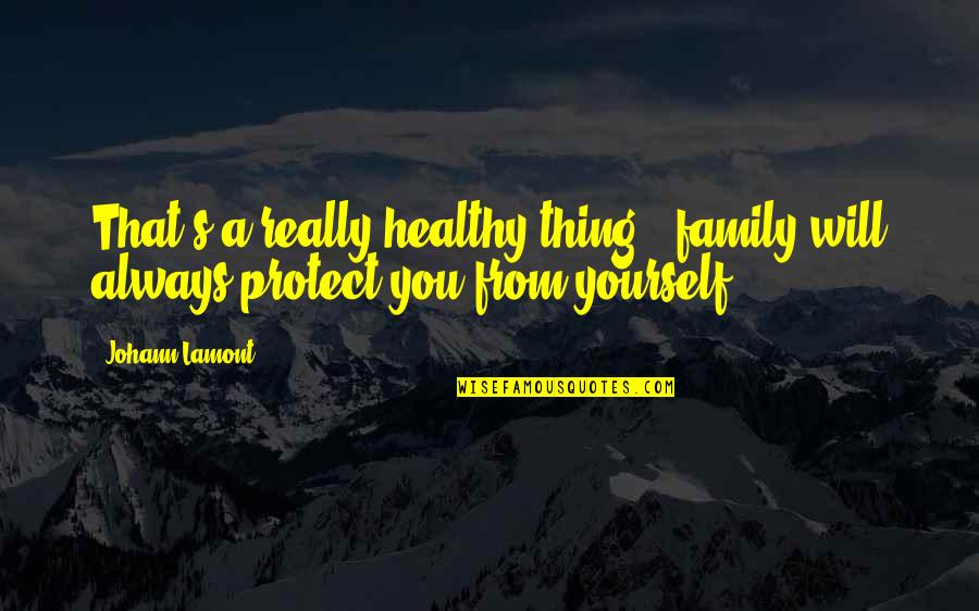 Protect Our Family Quotes By Johann Lamont: That's a really healthy thing - family will