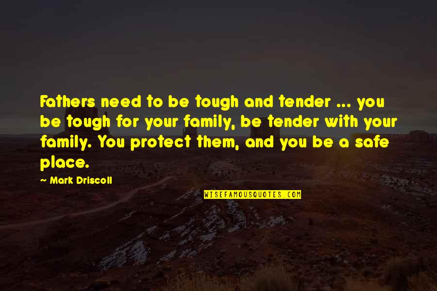 Protect Our Family Quotes By Mark Driscoll: Fathers need to be tough and tender ...