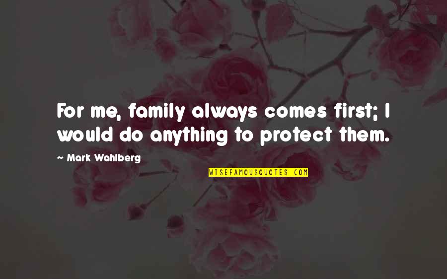 Protect Our Family Quotes By Mark Wahlberg: For me, family always comes first; I would