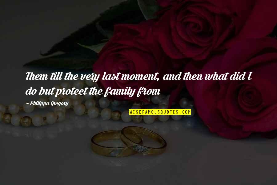 Protect Our Family Quotes By Philippa Gregory: Them till the very last moment, and then
