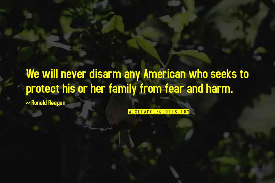 Protect Our Family Quotes By Ronald Reagan: We will never disarm any American who seeks