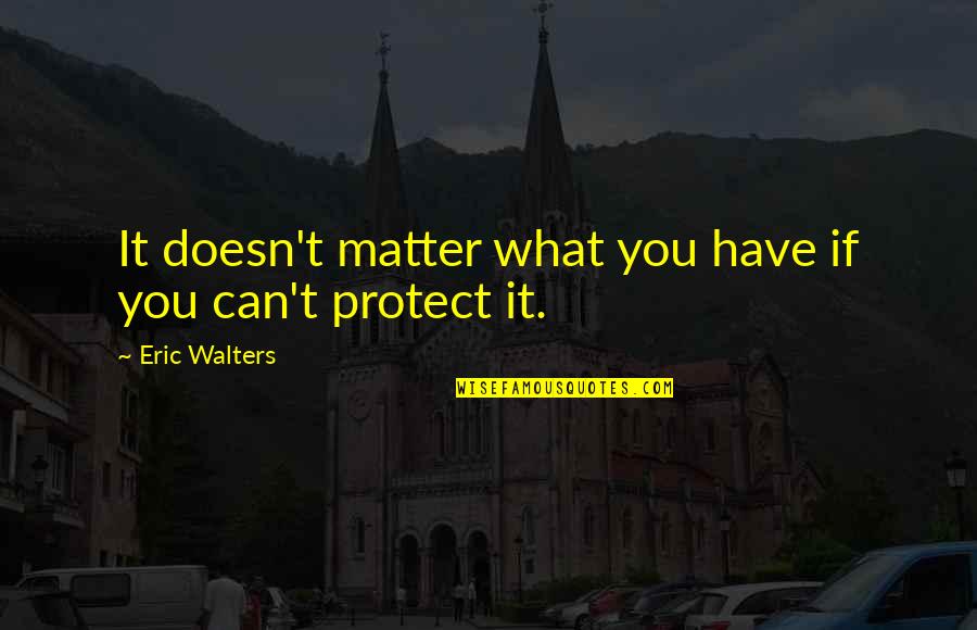 Protect You Quotes By Eric Walters: It doesn't matter what you have if you