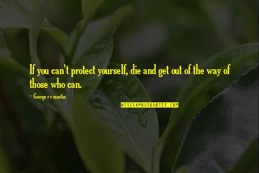 Protect You Quotes By George R R Martin: If you can't protect yourself, die and get