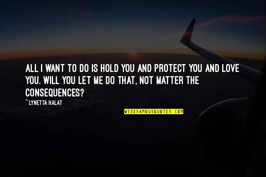 Protect You Quotes By Lynetta Halat: All I want to do is hold you