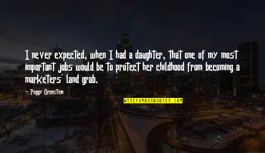 Protect Your Daughter Quotes By Peggy Orenstein: I never expected, when I had a daughter,