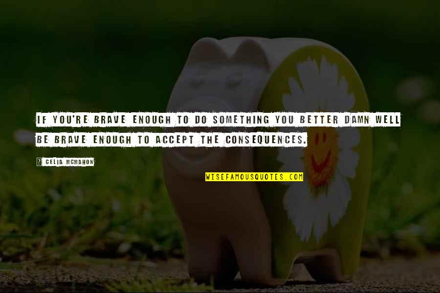 Protect Your Gf Quotes By Celia Mcmahon: If you're brave enough to do something you Protect Your Gf Quotes By Celia Mcmahon: If you're brave enough to do something you