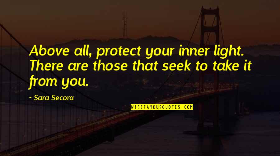 Protect Your Life Quotes By Sara Secora: Above all, protect your inner light. There are