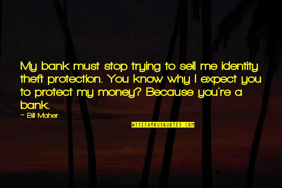 Protect Your Money Quotes By Bill Maher: My bank must stop trying to sell me