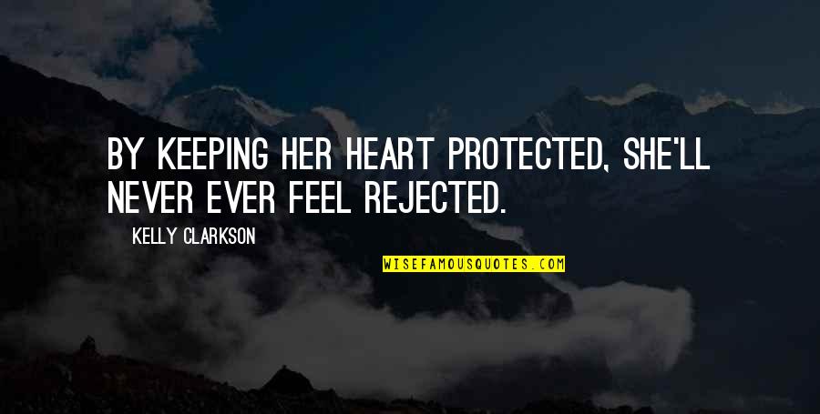 Protected Heart Quotes By Kelly Clarkson: By keeping her heart protected, she'll never ever