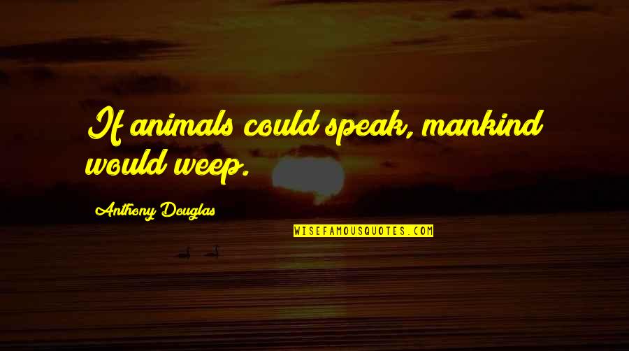 Protecting Assets Quotes By Anthony Douglas: If animals could speak, mankind would weep. Protecting Assets Quotes By Anthony Douglas: If animals could speak, mankind would weep.