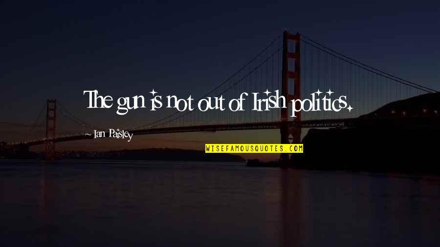 Protecting Assets Quotes By Ian Paisley: The gun is not out of Irish politics. Protecting Assets Quotes By Ian Paisley: The gun is not out of Irish politics.