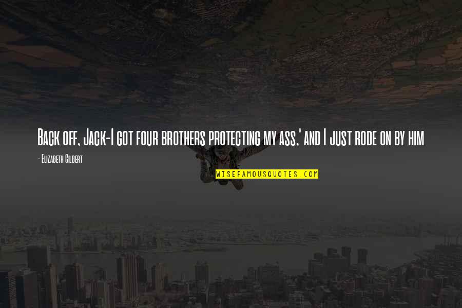 Protecting Brothers Quotes By Elizabeth Gilbert: Back off, Jack-I got four brothers protecting my