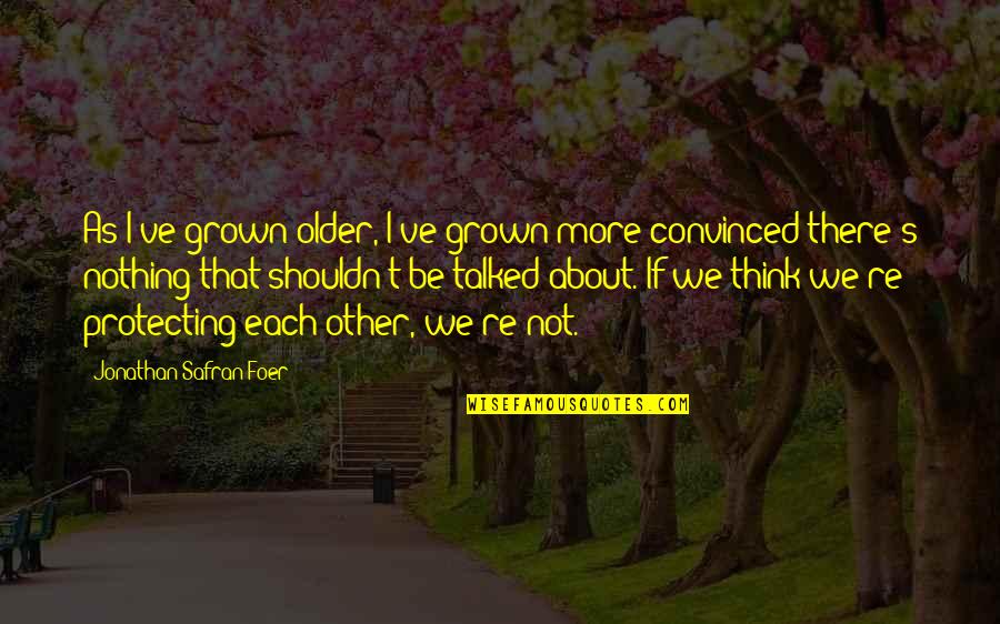 Protecting Each Other Quotes By Jonathan Safran Foer: As I've grown older, I've grown more convinced