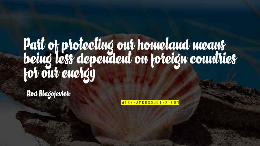 Protecting Energy Quotes By Rod Blagojevich: Part of protecting our homeland means being less Protecting Energy Quotes By Rod Blagojevich: Part of protecting our homeland means being less