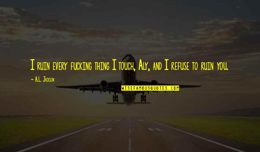 Protecting God Quotes By A.L. Jackson: I ruin every fucking thing I touch, Aly,