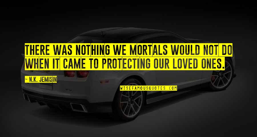 Protecting Loved Ones Quotes By N.K. Jemisin: There was nothing we mortals would not do