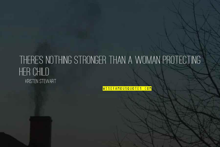 Protecting My Child Quotes By Kristen Stewart: There's nothing stronger than a woman protecting her
