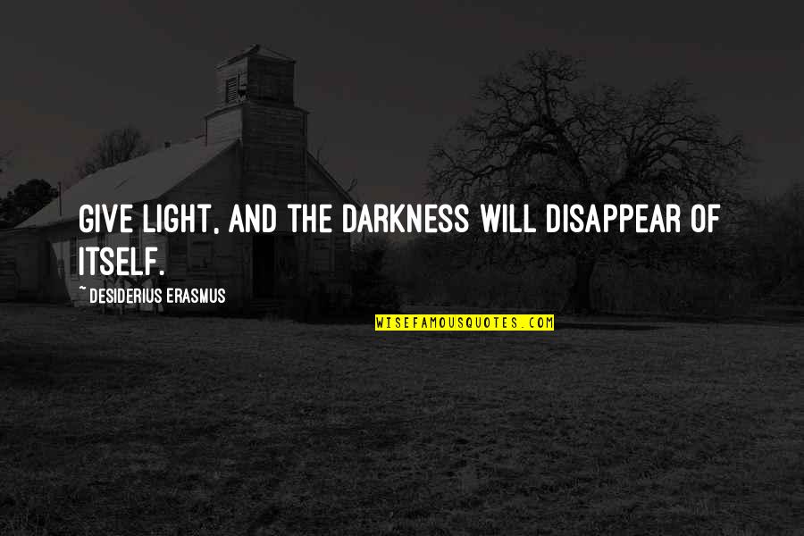 Protecting My Girlfriend Quotes By Desiderius Erasmus: Give light, and the darkness will disappear of