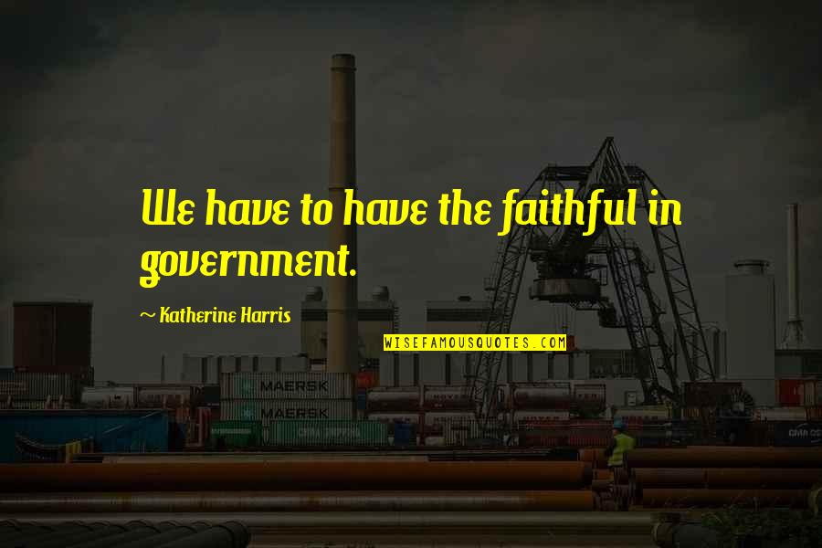 Protecting My Girlfriend Quotes By Katherine Harris: We have to have the faithful in government.