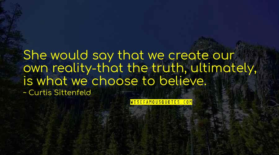 Protecting Rights Quotes By Curtis Sittenfeld: She would say that we create our own Protecting Rights Quotes By Curtis Sittenfeld: She would say that we create our own