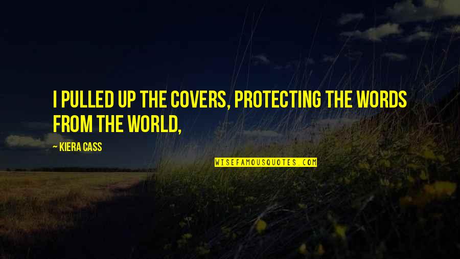 Protecting The World Quotes By Kiera Cass: I pulled up the covers, protecting the words