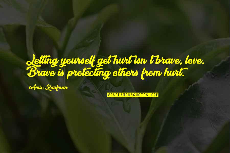 Protecting Those We Love Quotes By Amie Kaufman: Letting yourself get hurt isn't brave, love. Brave Protecting Those We Love Quotes By Amie Kaufman: Letting yourself get hurt isn't brave, love. Brave