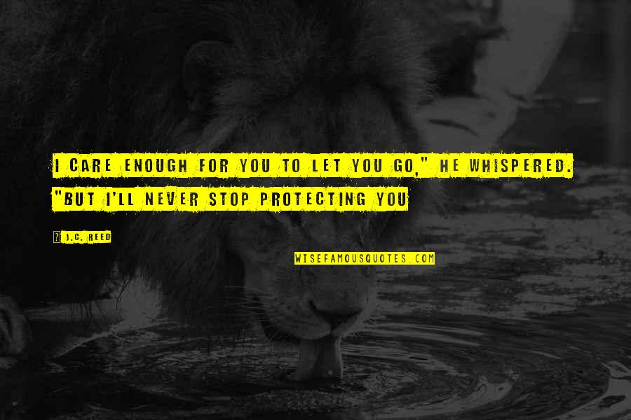 Protecting Those We Love Quotes By J.C. Reed: I care enough for you to let you