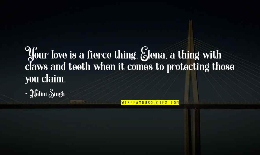 Protecting Those We Love Quotes By Nalini Singh: Your love is a fierce thing, Elena, a