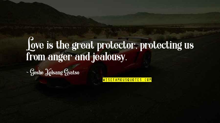 Protecting Those You Love Quotes By Geshe Kelsang Gyatso: Love is the great protector, protecting us from