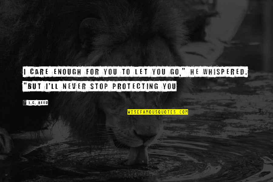 Protecting Those You Love Quotes By J.C. Reed: I care enough for you to let you