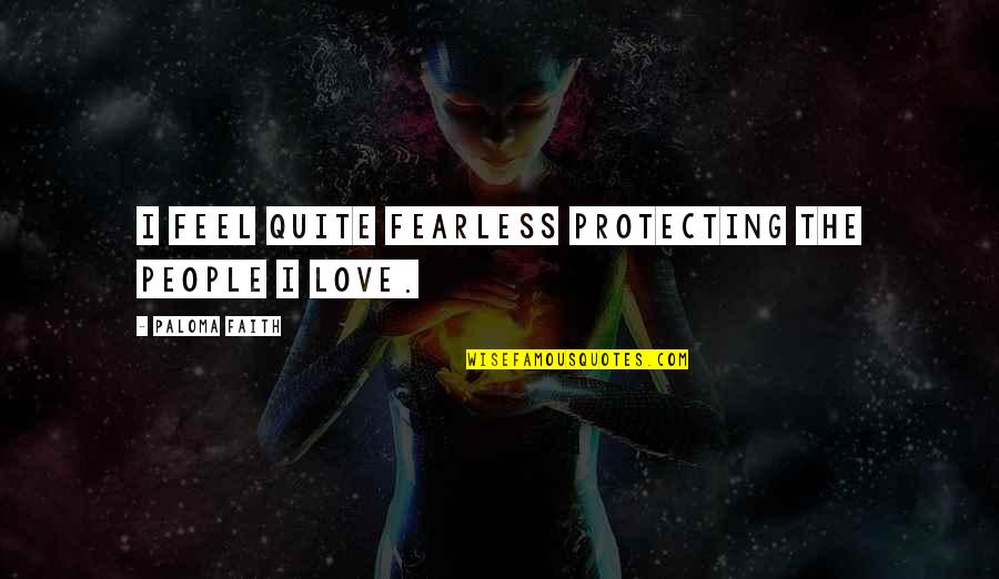 Protecting Those You Love Quotes By Paloma Faith: I feel quite fearless protecting the people I