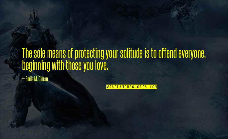 Protecting You Quotes By Emile M. Cioran: The sole means of protecting your solitude is Protecting You Quotes By Emile M. Cioran: The sole means of protecting your solitude is