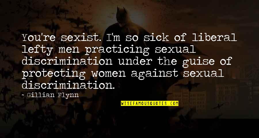 Protecting You Quotes By Gillian Flynn: You're sexist. I'm so sick of liberal lefty Protecting You Quotes By Gillian Flynn: You're sexist. I'm so sick of liberal lefty