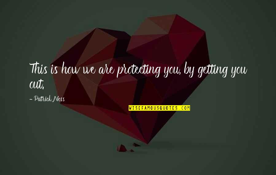 Protecting You Quotes By Patrick Ness: This is how we are protecting you, by Protecting You Quotes By Patrick Ness: This is how we are protecting you, by