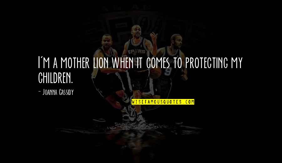 Protecting Your Children Quotes By Joanna Cassidy: I'm a mother lion when it comes to