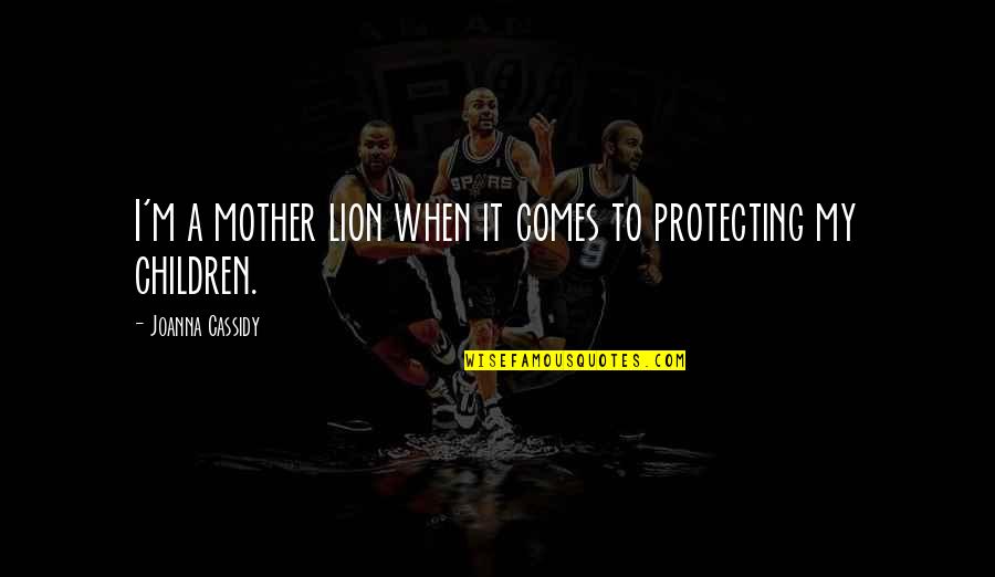 Protecting Your Children Quotes By Joanna Cassidy: I'm a mother lion when it comes to Protecting Your Children Quotes By Joanna Cassidy: I'm a mother lion when it comes to