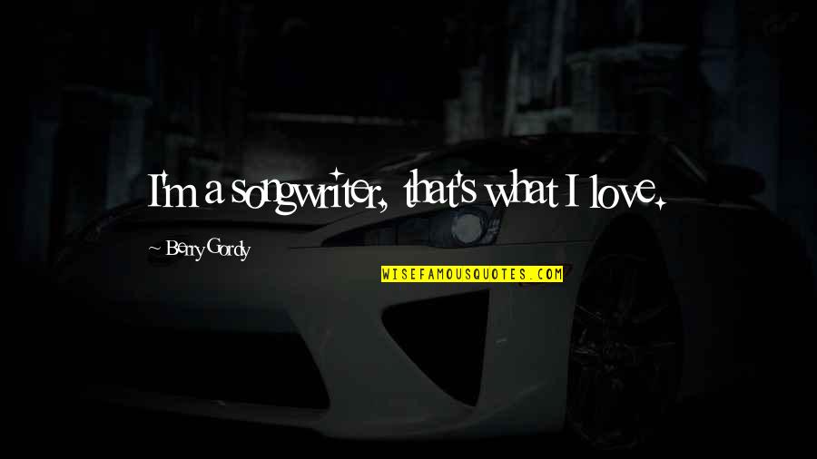 Protecting Your Girlfriend Quotes By Berry Gordy: I'm a songwriter, that's what I love. Protecting Your Girlfriend Quotes By Berry Gordy: I'm a songwriter, that's what I love.
