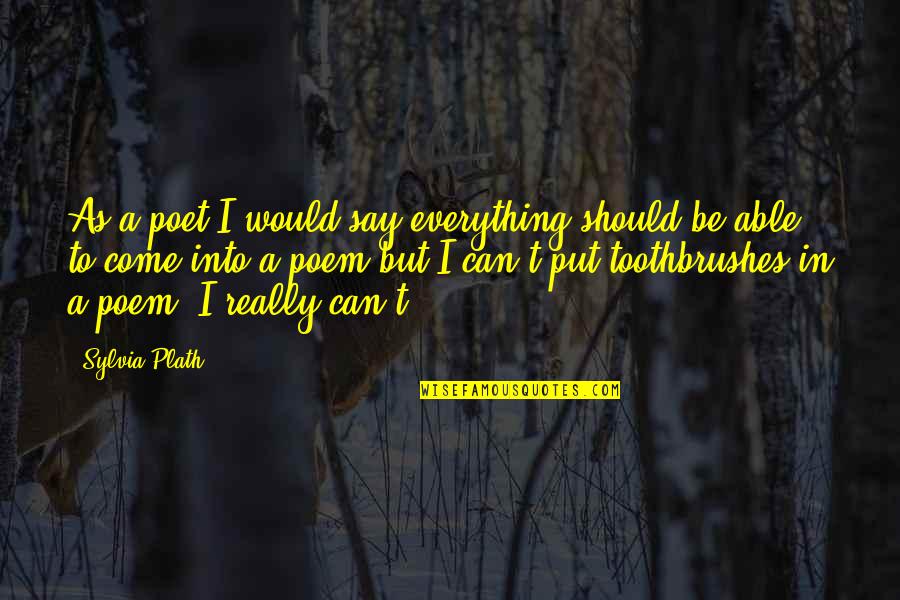 Protecting Your Girlfriend Quotes By Sylvia Plath: As a poet I would say everything should Protecting Your Girlfriend Quotes By Sylvia Plath: As a poet I would say everything should