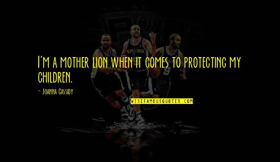 Protecting Your Mother Quotes By Joanna Cassidy: I'm a mother lion when it comes to