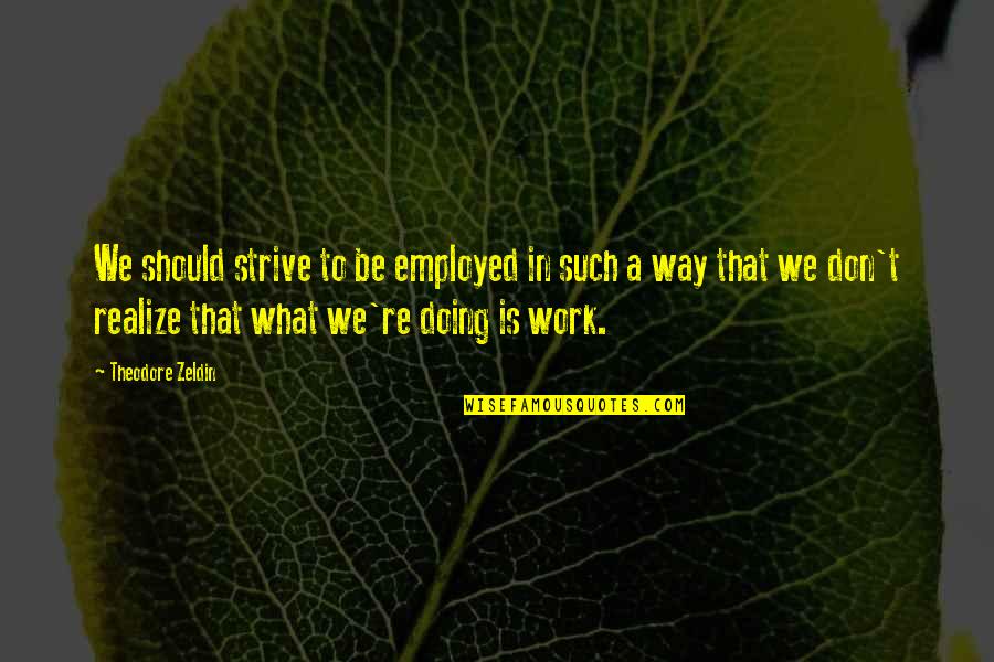 Protecting Your Son Quotes By Theodore Zeldin: We should strive to be employed in such Protecting Your Son Quotes By Theodore Zeldin: We should strive to be employed in such