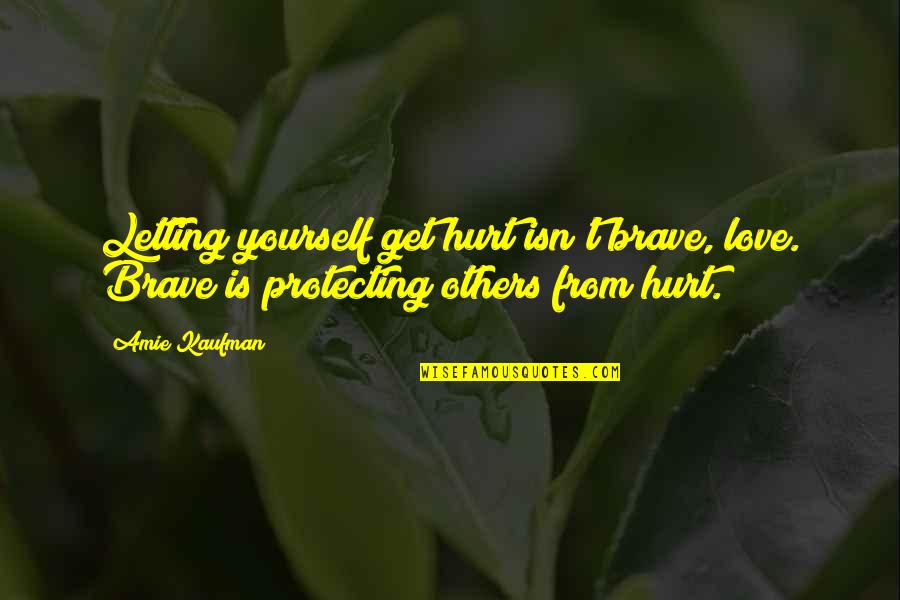 Protecting Yourself Quotes By Amie Kaufman: Letting yourself get hurt isn't brave, love. Brave