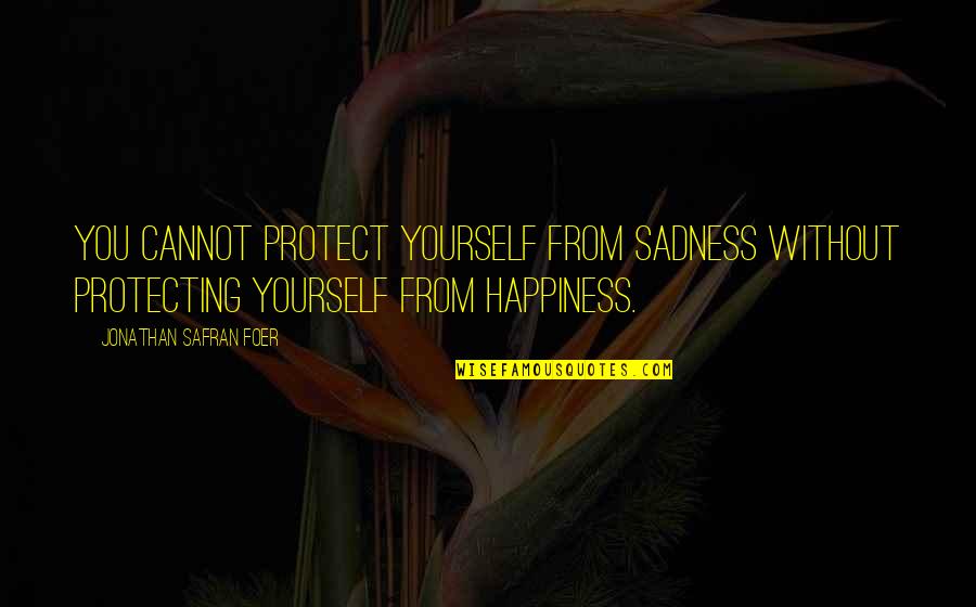 Protecting Yourself Quotes By Jonathan Safran Foer: You cannot protect yourself from sadness without protecting