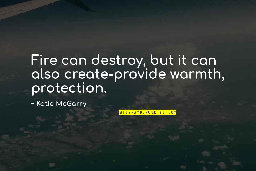 Protection Inspirational Quotes By Katie McGarry: Fire can destroy, but it can also create-provide