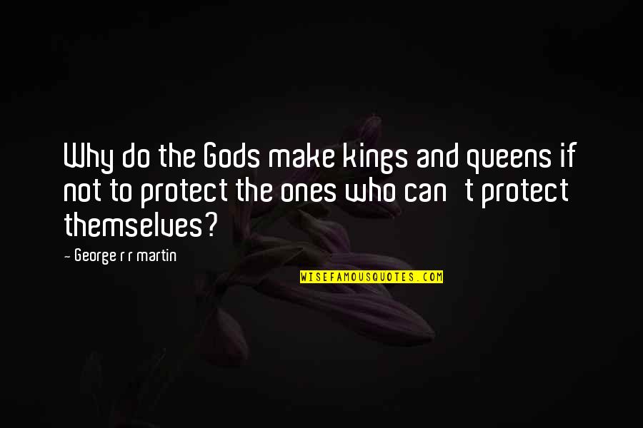 Protection The Quotes By George R R Martin: Why do the Gods make kings and queens