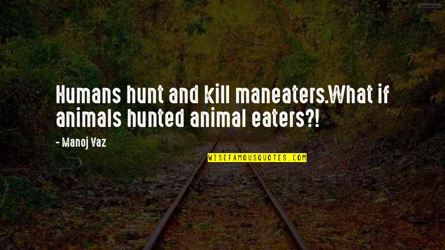 Protections Of The First Amendment Quotes By Manoj Vaz: Humans hunt and kill maneaters.What if animals hunted