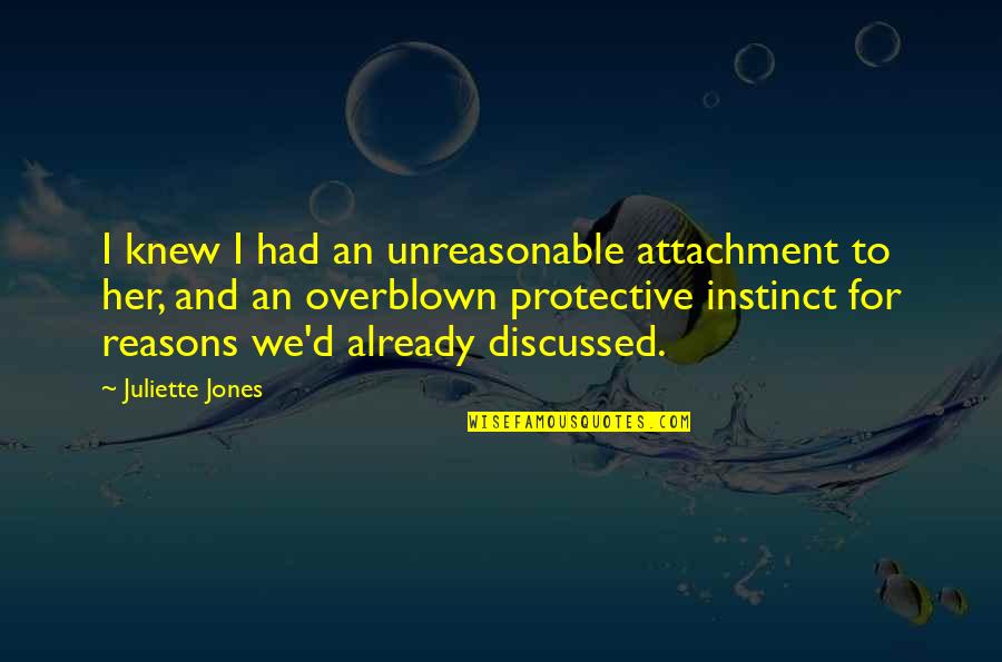 Protective Instinct Quotes By Juliette Jones: I knew I had an unreasonable attachment to