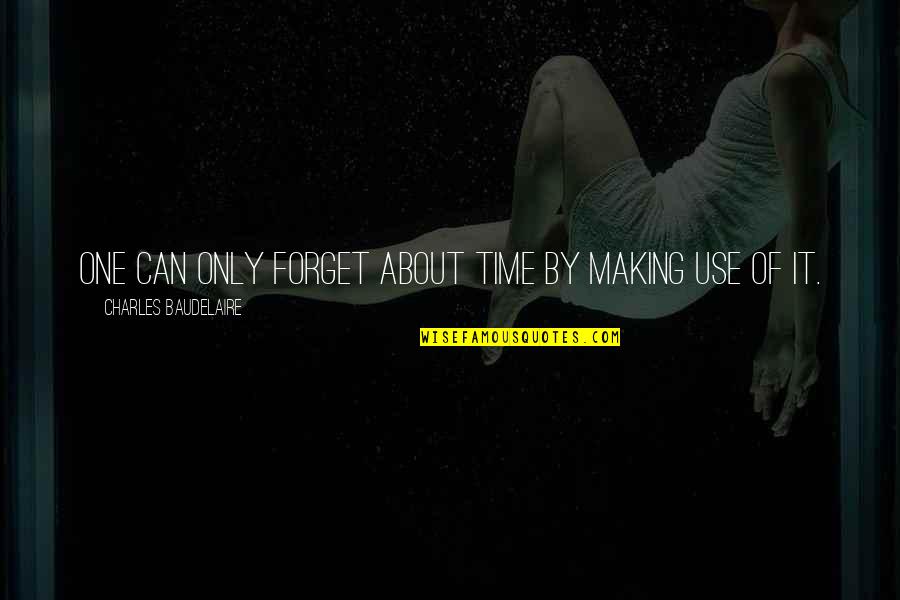 Protective Instincts Quotes By Charles Baudelaire: One can only forget about time by making
