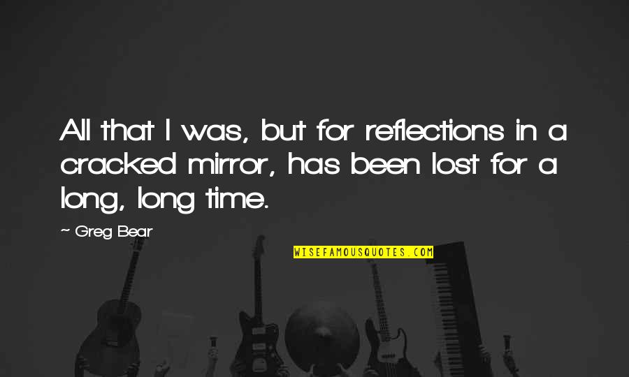 Protective Older Brothers Quotes By Greg Bear: All that I was, but for reflections in